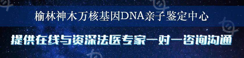 榆林神木万核基因DNA亲子鉴定中心